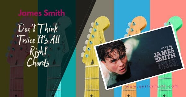 James Smith Don T Think Twice It S All Right Chords Guitartwitt