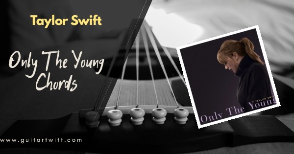 Taylor Swift Only The Young Chords Guitar And Piano Guitartwitt