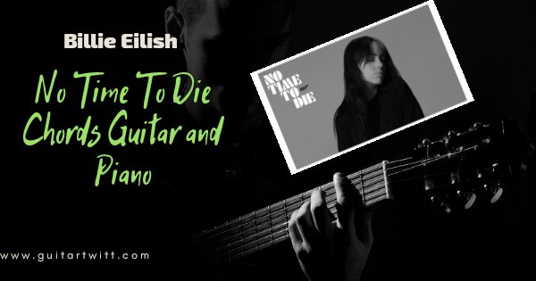 Billie Eilish - No Time To Die Chords Guitar and Piano ...