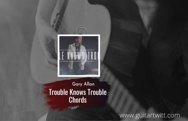 Trouble Knows Trouble Chords By Gary Allan | Chord & Lirik lagu in