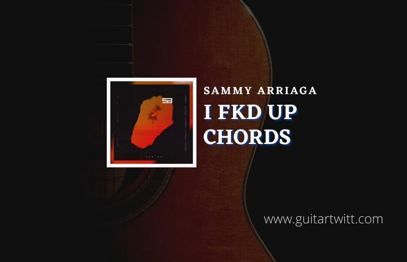 I Fkd Up chords by Sammy Arriaga 1