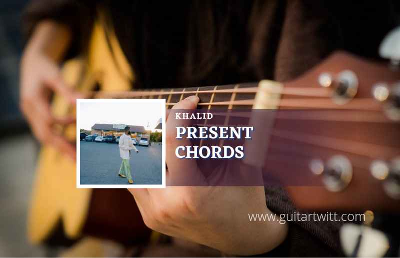Present chords by Khalid 1