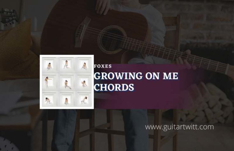 Growing On Me Chords By Foxes - Guitartwitt