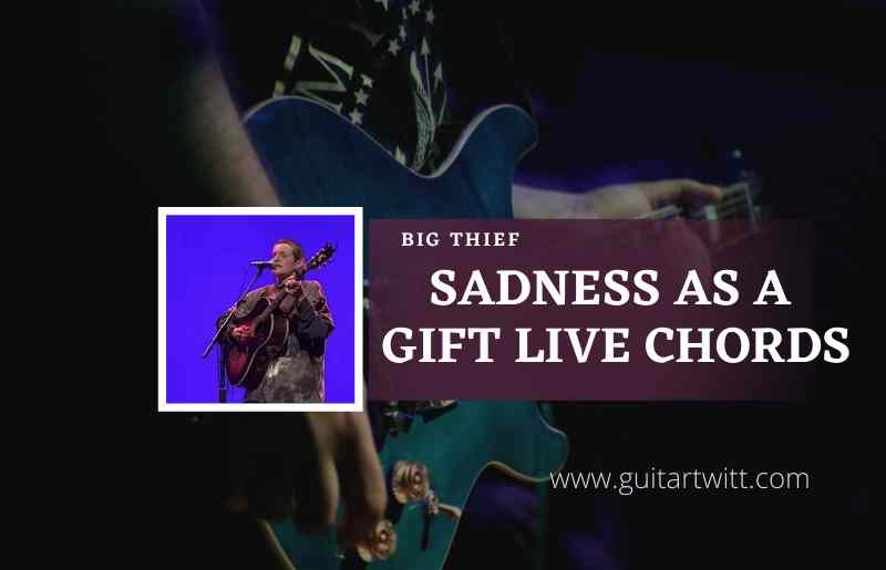 Sadness As A Gift Live Chords by Big Thief