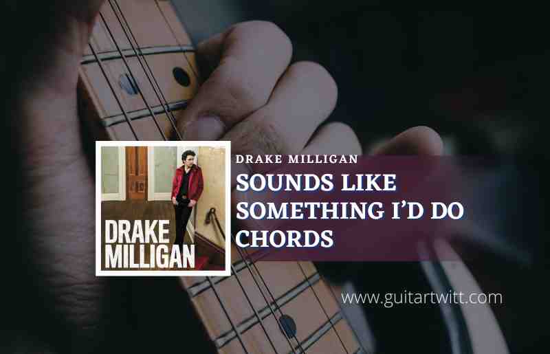 Sounds Like Something Id Do Chords By Drake Milligan Guitartwitt