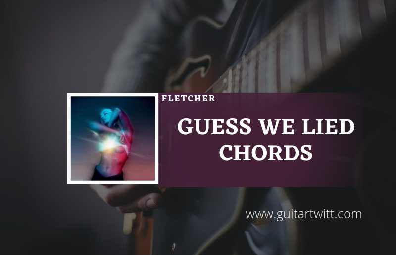 Guess We Lied Chords by FLETCHER