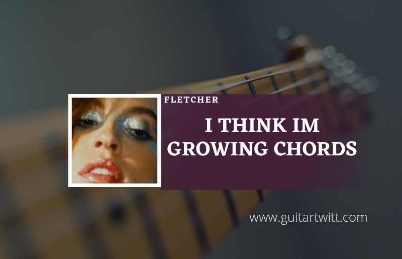 I Think Im Growing Chords by FLETCHER
