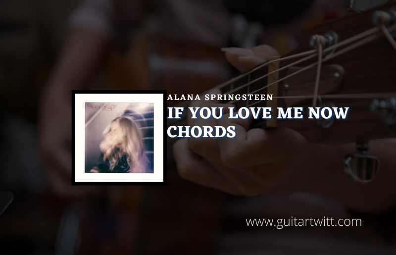 If You Love Me Now Chords By Alana Springsteen - Guitartwitt