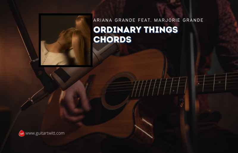 Ordinary Things Chords By Ariana Grande Feat. Marjorie Grande - Guitartwitt